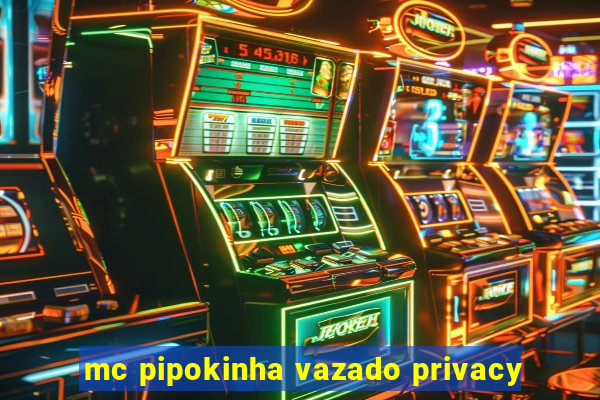 mc pipokinha vazado privacy